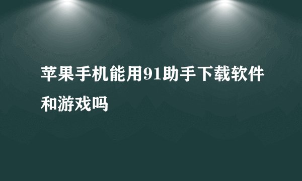 苹果手机能用91助手下载软件和游戏吗