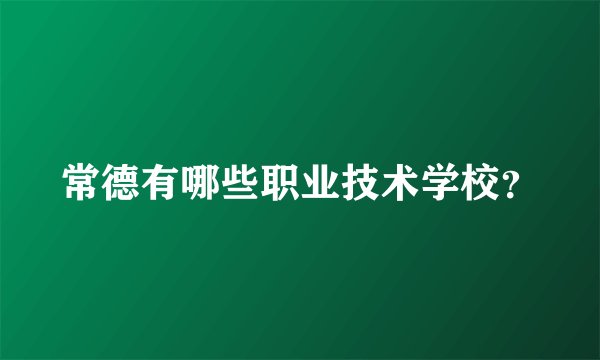 常德有哪些职业技术学校?