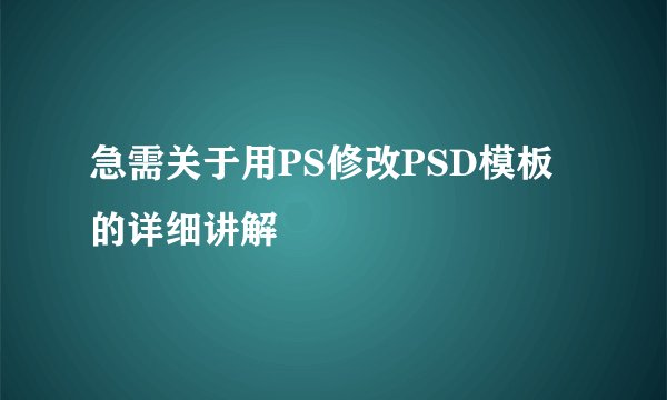 急需关于用PS修改PSD模板的详细讲解