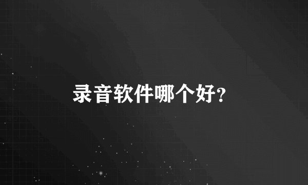 录音软件哪个好？