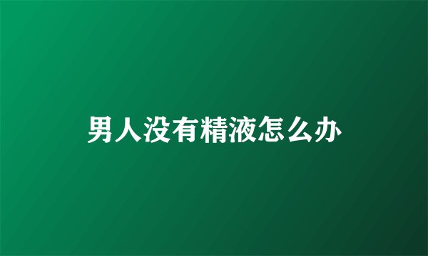 男人没有精液怎么办