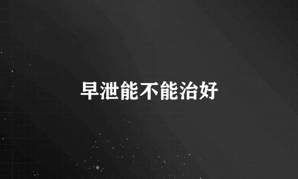 早泄能不能治好