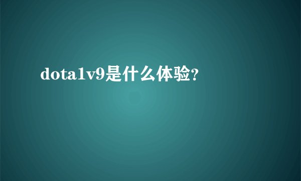 dota1v9是什么体验？