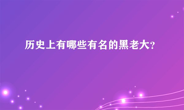 历史上有哪些有名的黑老大？