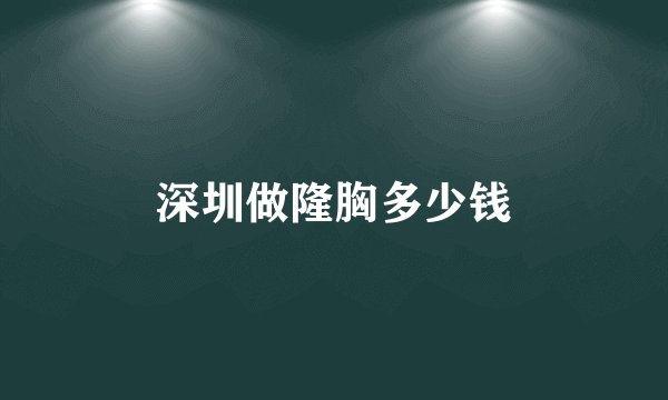 深圳做隆胸多少钱