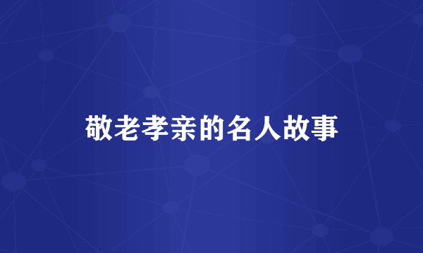 敬老孝亲的名人故事