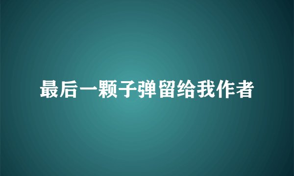 最后一颗子弹留给我作者