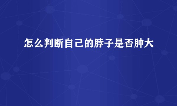 怎么判断自己的脖子是否肿大