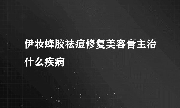 伊妆蜂胶祛痘修复美容膏主治什么疾病