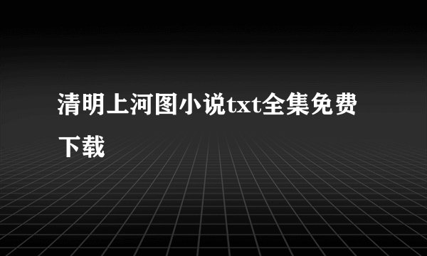清明上河图小说txt全集免费下载