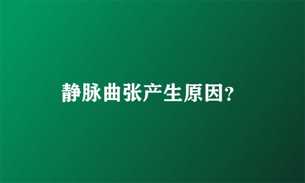 静脉曲张产生原因？