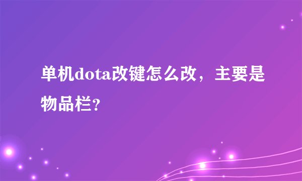 单机dota改键怎么改，主要是物品栏？