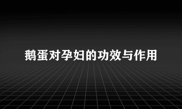 鹅蛋对孕妇的功效与作用