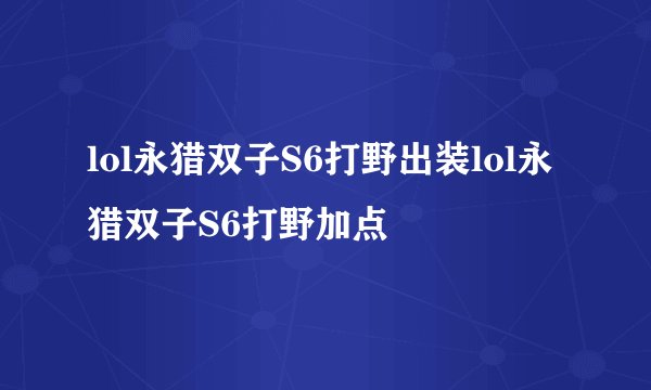lol永猎双子S6打野出装lol永猎双子S6打野加点