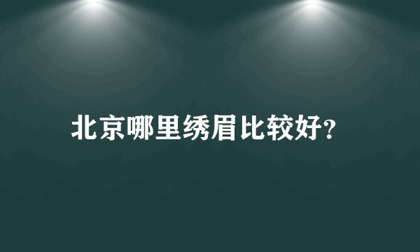 北京哪里绣眉比较好？