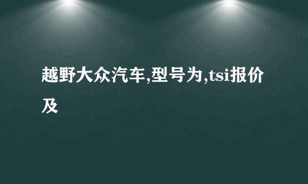 越野大众汽车,型号为,tsi报价及