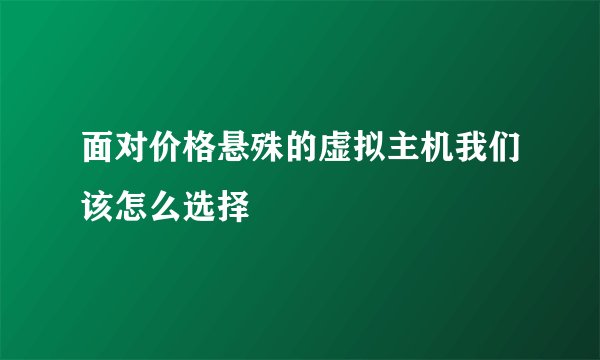 面对价格悬殊的虚拟主机我们该怎么选择