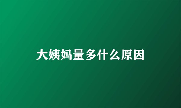 大姨妈量多什么原因