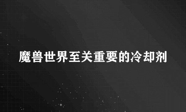 魔兽世界至关重要的冷却剂