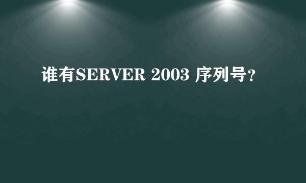 谁有SERVER 2003 序列号？