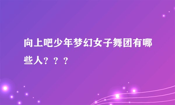 向上吧少年梦幻女子舞团有哪些人？？？