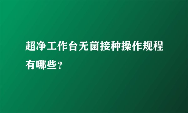 超净工作台无菌接种操作规程有哪些？