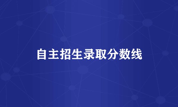 自主招生录取分数线