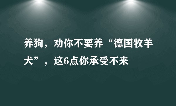 养狗，劝你不要养“德国牧羊犬”，这6点你承受不来