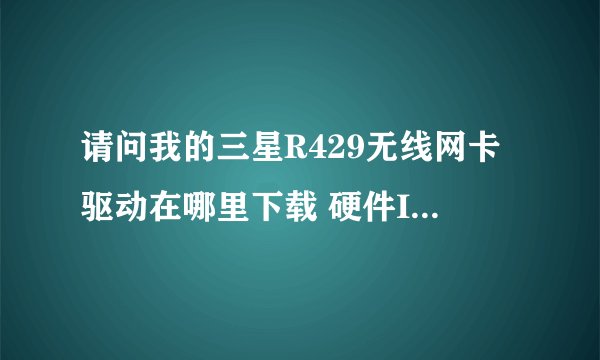 请问我的三星R429无线网卡驱动在哪里下载 硬件ID：PCI\VEN_14E4&DEV_4727&SUBSYS_7179144F&REV_01