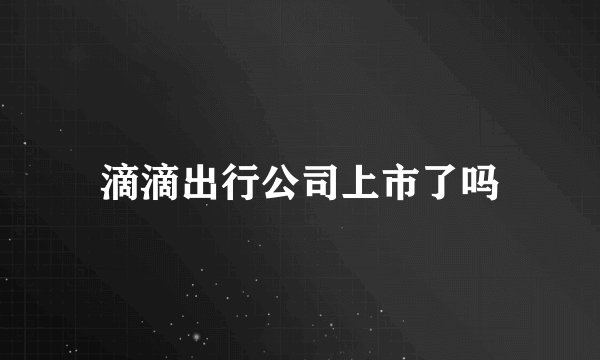 滴滴出行公司上市了吗
