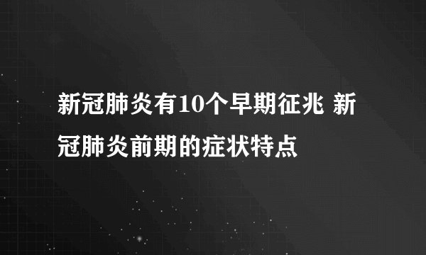 新冠肺炎有10个早期征兆 新冠肺炎前期的症状特点
