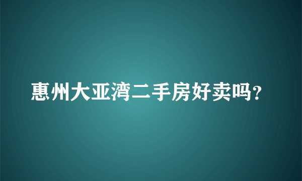 惠州大亚湾二手房好卖吗?