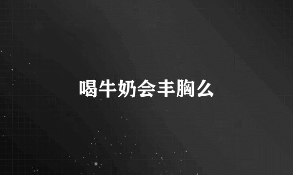 喝牛奶会丰胸么