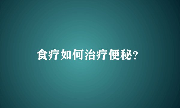 食疗如何治疗便秘？