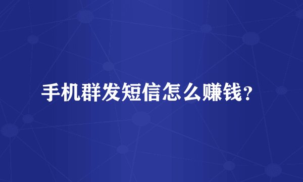 手机群发短信怎么赚钱？