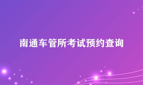 南通车管所考试预约查询