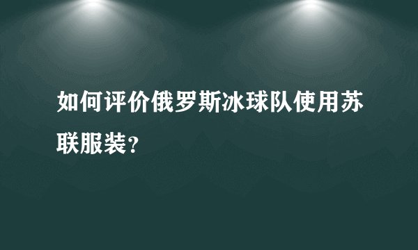 如何评价俄罗斯冰球队使用苏联服装？