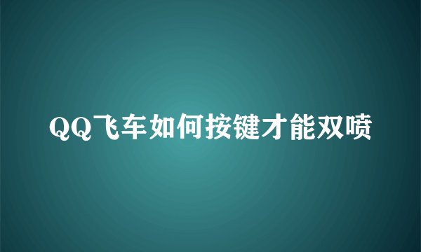 QQ飞车如何按键才能双喷
