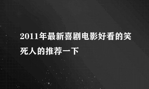 2011年最新喜剧电影好看的笑死人的推荐一下