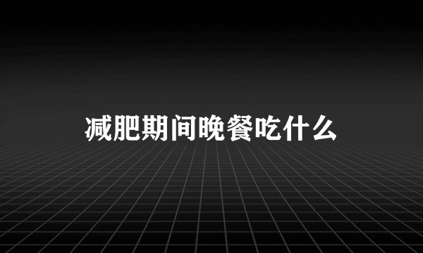 减肥期间晚餐吃什么