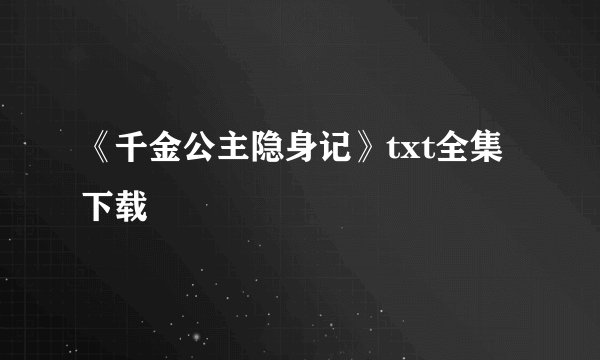 《千金公主隐身记》txt全集下载