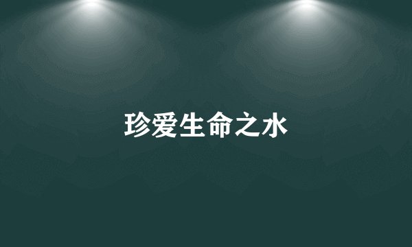 珍爱生命之水