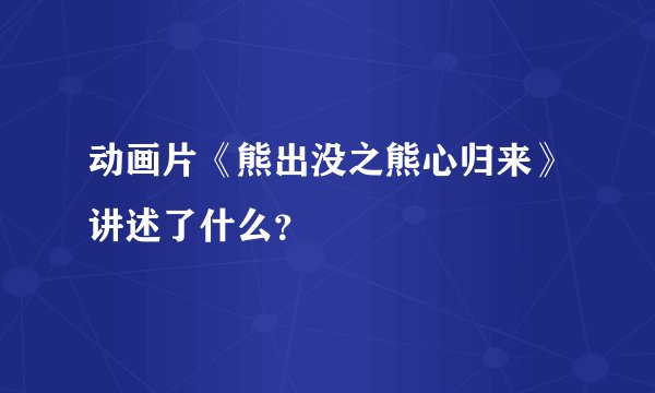 动画片《熊出没之熊心归来》讲述了什么？