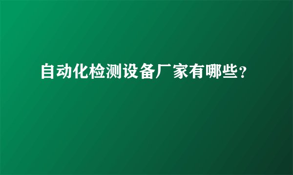 自动化检测设备厂家有哪些？