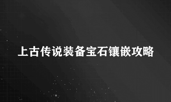 上古传说装备宝石镶嵌攻略