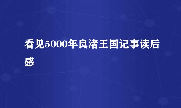 看见5000年良渚王国记事读后感