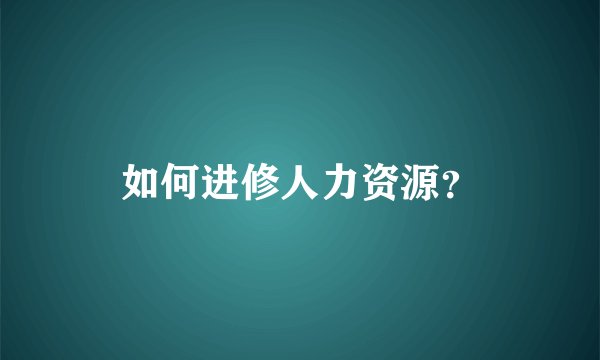 如何进修人力资源？
