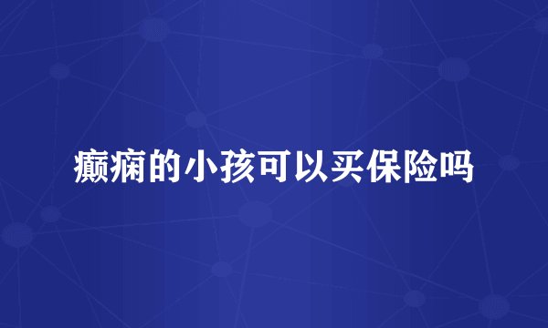 癫痫的小孩可以买保险吗