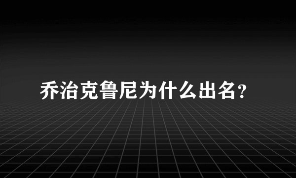 乔治克鲁尼为什么出名？