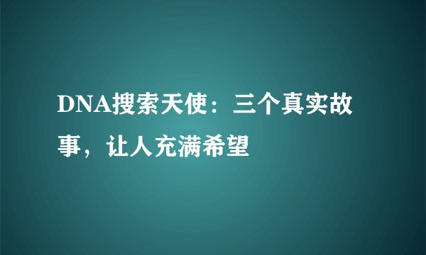 DNA搜索天使:三个真实故事,让人充满希望